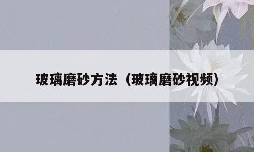 玻璃磨砂方法（玻璃磨砂视频）
