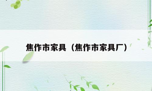 焦作市家具（焦作市家具厂）