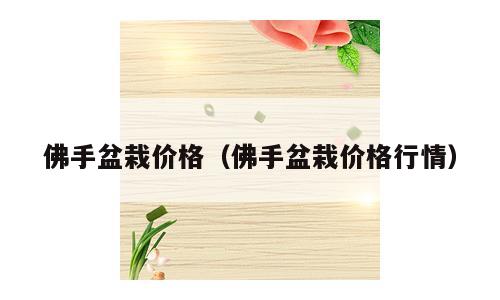 佛手盆栽价格（佛手盆栽价格行情）