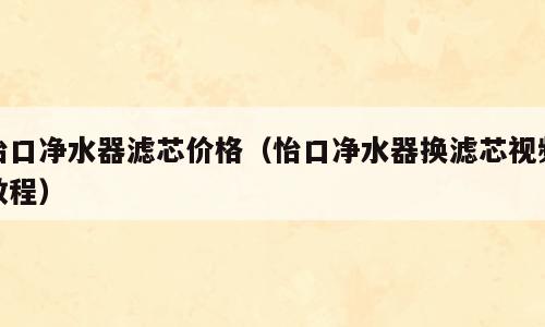 怡口净水器滤芯价格（怡口净水器换滤芯视频教程）