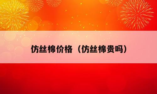 仿丝棉价格（仿丝棉贵吗）
