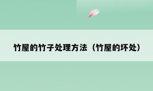 竹屋的竹子处理方法（竹屋的坏处）