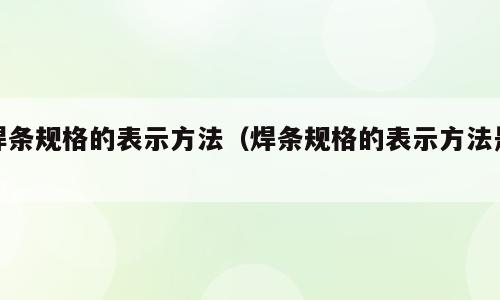 焊条规格的表示方法（焊条规格的表示方法是 ）