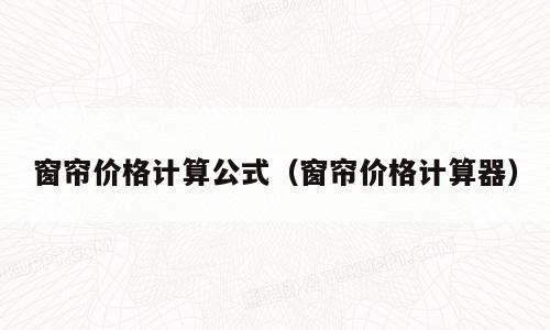 窗帘价格计算公式（窗帘价格计算器）