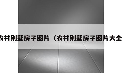 农村别墅房子图片（农村别墅房子图片大全）