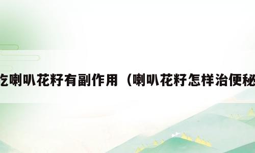 吃喇叭花籽有副作用（喇叭花籽怎样治便秘）