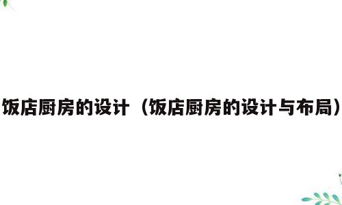 饭店厨房的设计（饭店厨房的设计与布局）