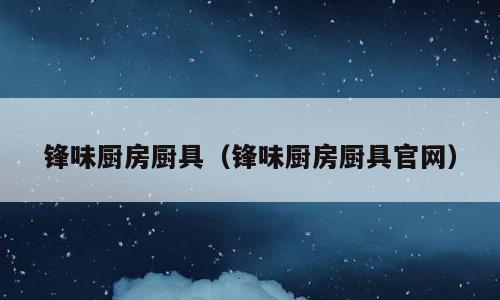 锋味厨房厨具（锋味厨房厨具官网）