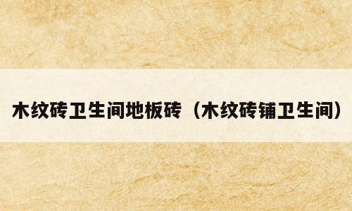 木纹砖卫生间地板砖（木纹砖铺卫生间）