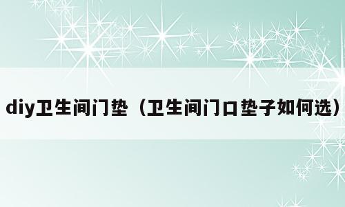 diy卫生间门垫（卫生间门口垫子如何选）