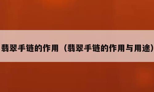 翡翠手链的作用（翡翠手链的作用与用途）