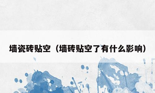 墙瓷砖贴空（墙砖贴空了有什么影响）