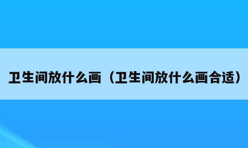 卫生间放什么画（卫生间放什么画合适）