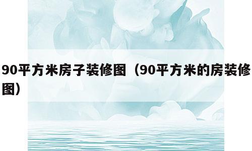 90平方米房子装修图（90平方米的房装修图）