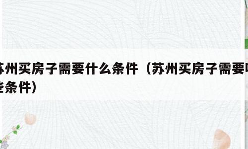 苏州买房子需要什么条件（苏州买房子需要哪些条件）