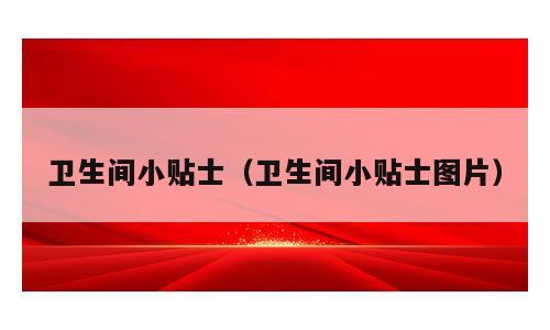 卫生间小贴士（卫生间小贴士图片）