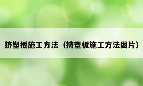 挤塑板施工方法（挤塑板施工方法图片）