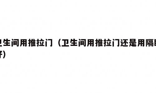 卫生间用推拉门（卫生间用推拉门还是用隔断好）
