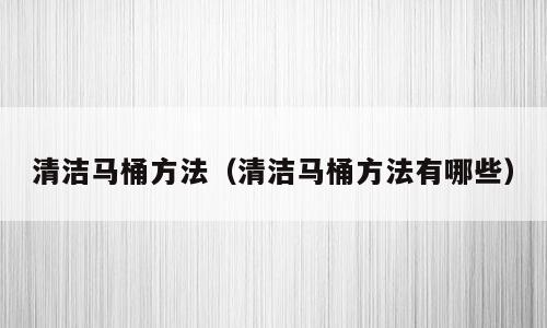 清洁马桶方法（清洁马桶方法有哪些）