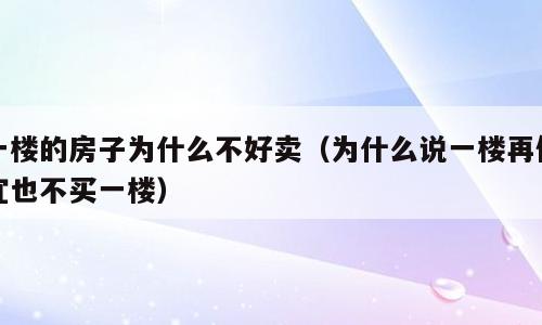 一楼的房子为什么不好卖（为什么说一楼再便宜也不买一楼）