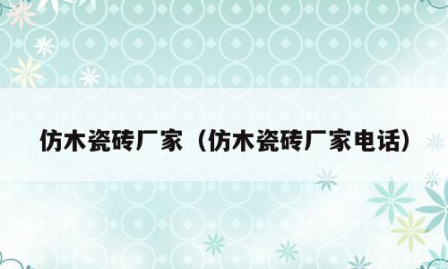 仿木瓷砖厂家（仿木瓷砖厂家电话）