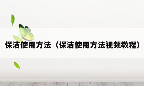 保洁使用方法（保洁使用方法视频教程）
