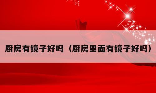 厨房有镜子好吗（厨房里面有镜子好吗）