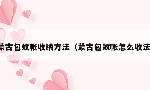 蒙古包蚊帐收纳方法（蒙古包蚊帐怎么收法）