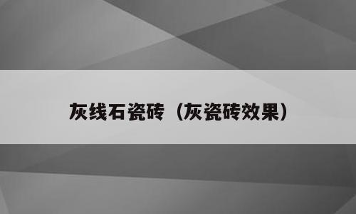 灰线石瓷砖（灰瓷砖效果）