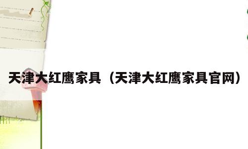 天津大红鹰家具（天津大红鹰家具官网）