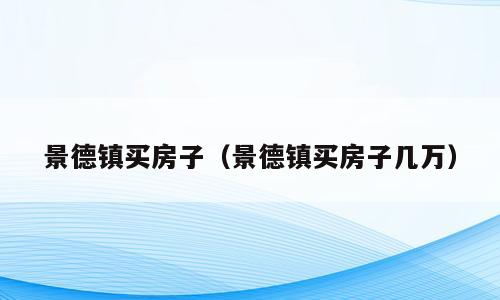 景德镇买房子（景德镇买房子几万）