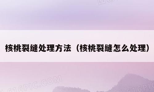 核桃裂缝处理方法（核桃裂缝怎么处理）