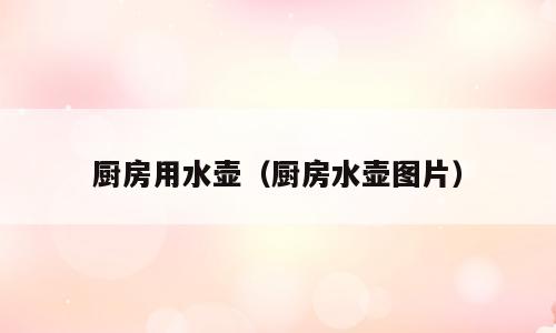 厨房用水壶（厨房水壶图片）