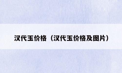 汉代玉价格（汉代玉价格及图片）