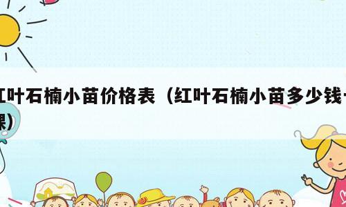 红叶石楠小苗价格表（红叶石楠小苗多少钱一棵）