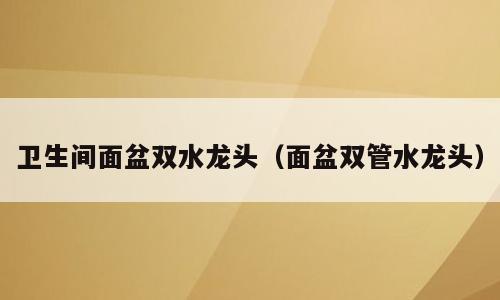 卫生间面盆双水龙头（面盆双管水龙头）