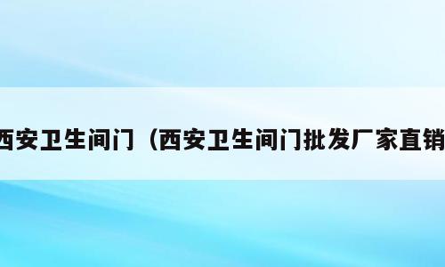 西安卫生间门（西安卫生间门批发厂家直销）
