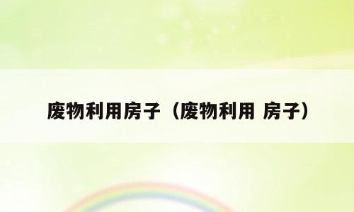 废物利用房子（废物利用 房子）