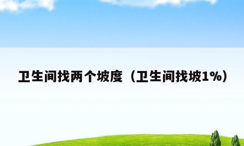 卫生间找两个坡度（卫生间找坡1%）