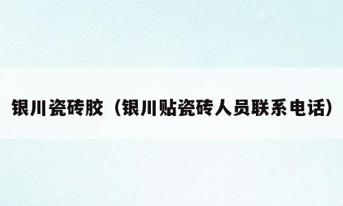 银川瓷砖胶（银川贴瓷砖人员联系电话）