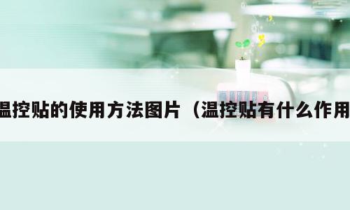 温控贴的使用方法图片（温控贴有什么作用）