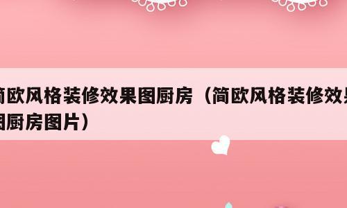 简欧风格装修效果图厨房（简欧风格装修效果图厨房图片）